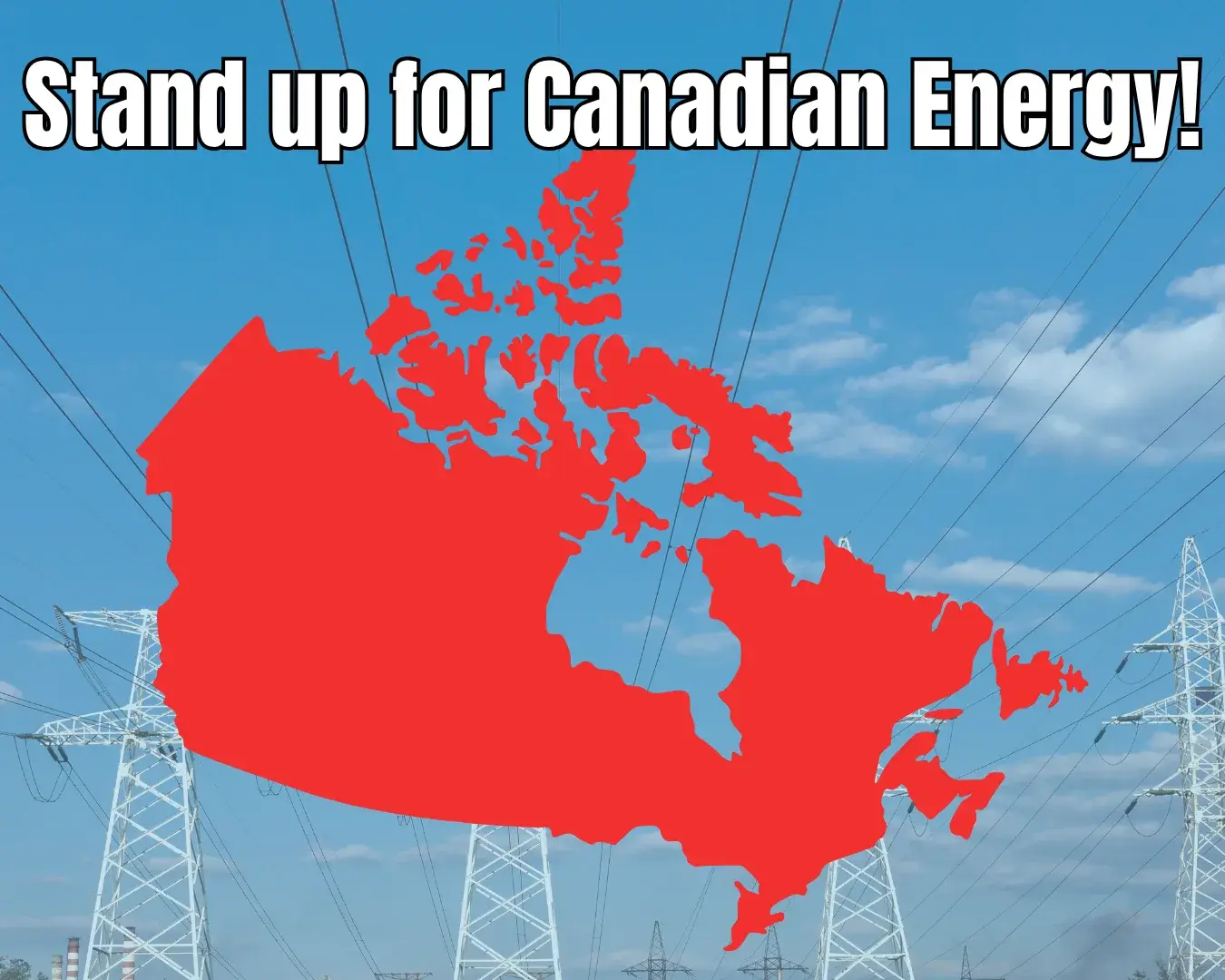 A red map of Canada over hydro transmission towers, captioned “Stand up for Canadian Energy!”